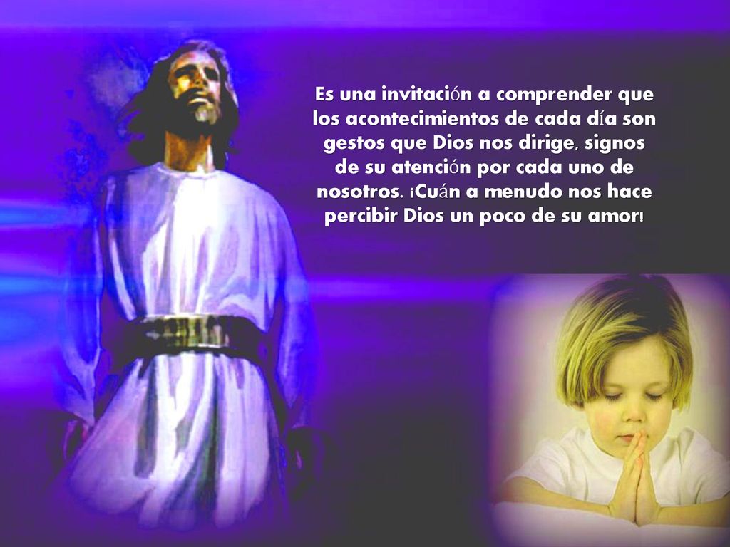 Es una invitación a comprender que los acontecimientos de cada día son gestos que Dios nos dirige, signos de su atención por cada uno de nosotros.