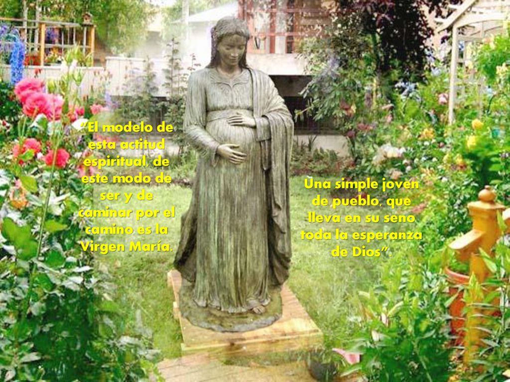 El modelo de esta actitud espiritual, de este modo de ser y de caminar por el camino es la Virgen María.