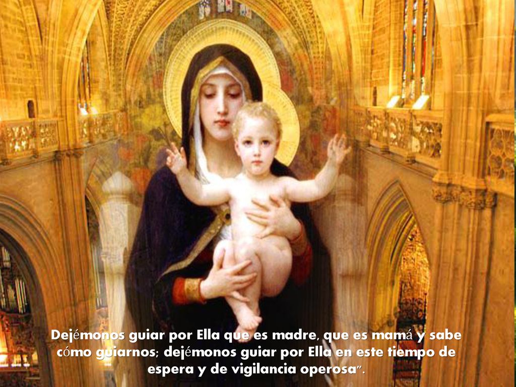 Dejémonos guiar por Ella que es madre, que es mamá y sabe cómo guiarnos; dejémonos guiar por Ella en este tiempo de espera y de vigilancia operosa .