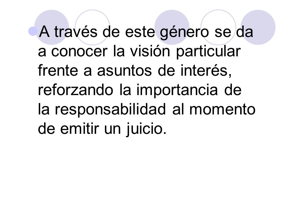 A través de este género se da a conocer la visión particular frente a asuntos de interés, reforzando la importancia de la responsabilidad al momento de emitir un juicio.