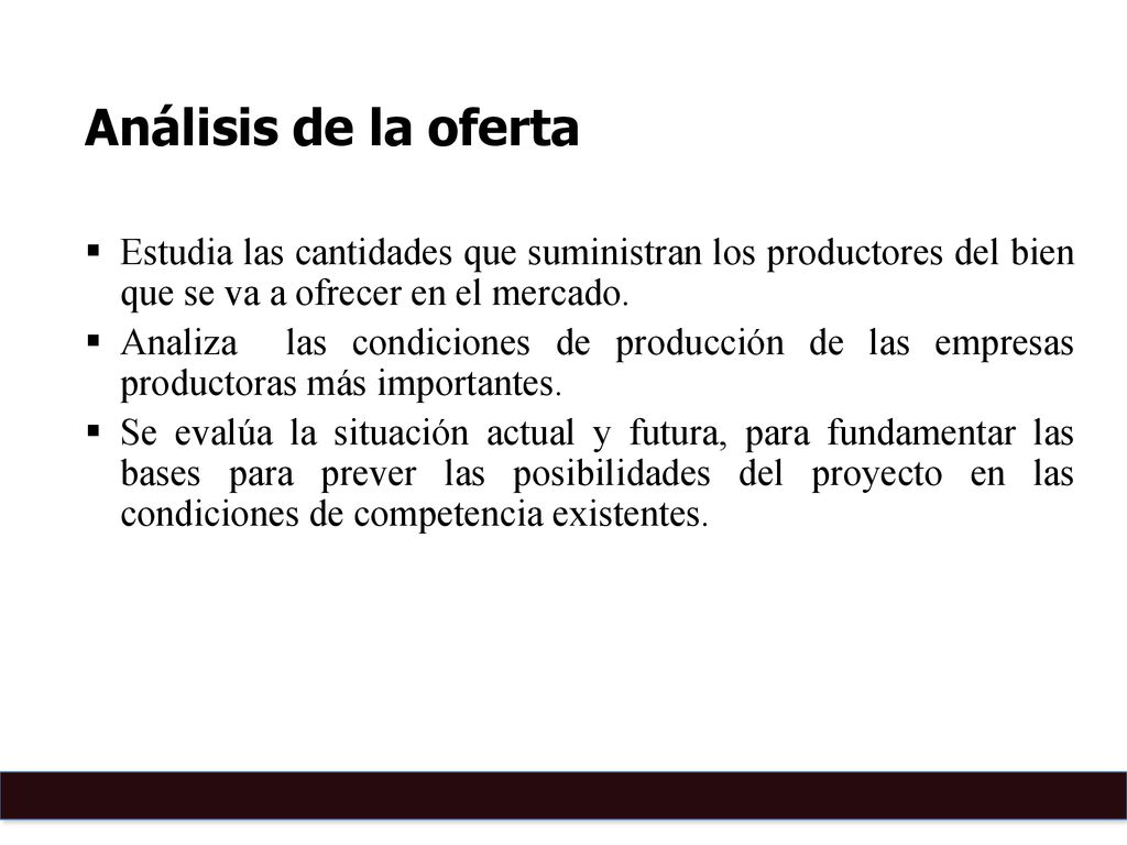 Análisis de la oferta Estudia las cantidades que suministran los productores del bien que se va a ofrecer en el mercado.