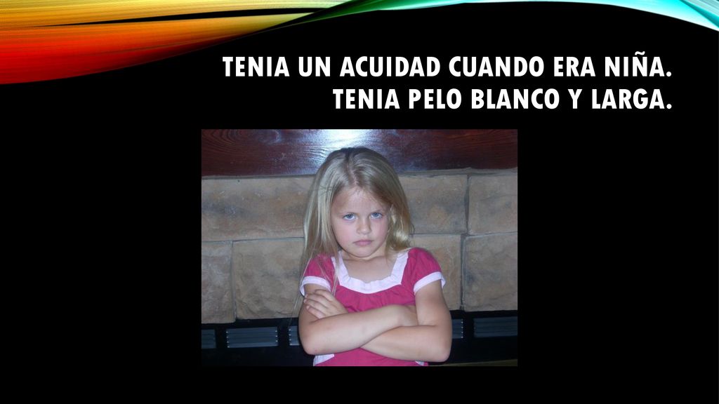 Tenia un acuidad cuando era niña. Tenia pelo blanco y larga.