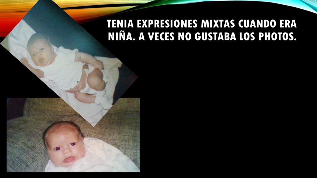 Tenia Expresiones mixtas cuando era niña. A veces no gustaba los photos.