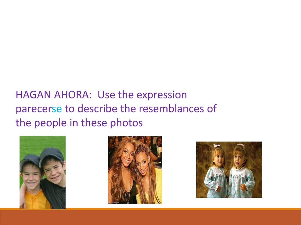 HAGAN AHORA: Use the expression parecerse to describe the resemblances of the people in these photos