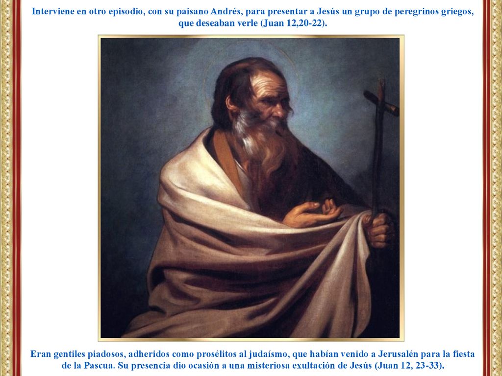 Interviene en otro episodio, con su paisano Andrés, para presentar a Jesús un grupo de peregrinos griegos, que deseaban verle (Juan 12,20-22).