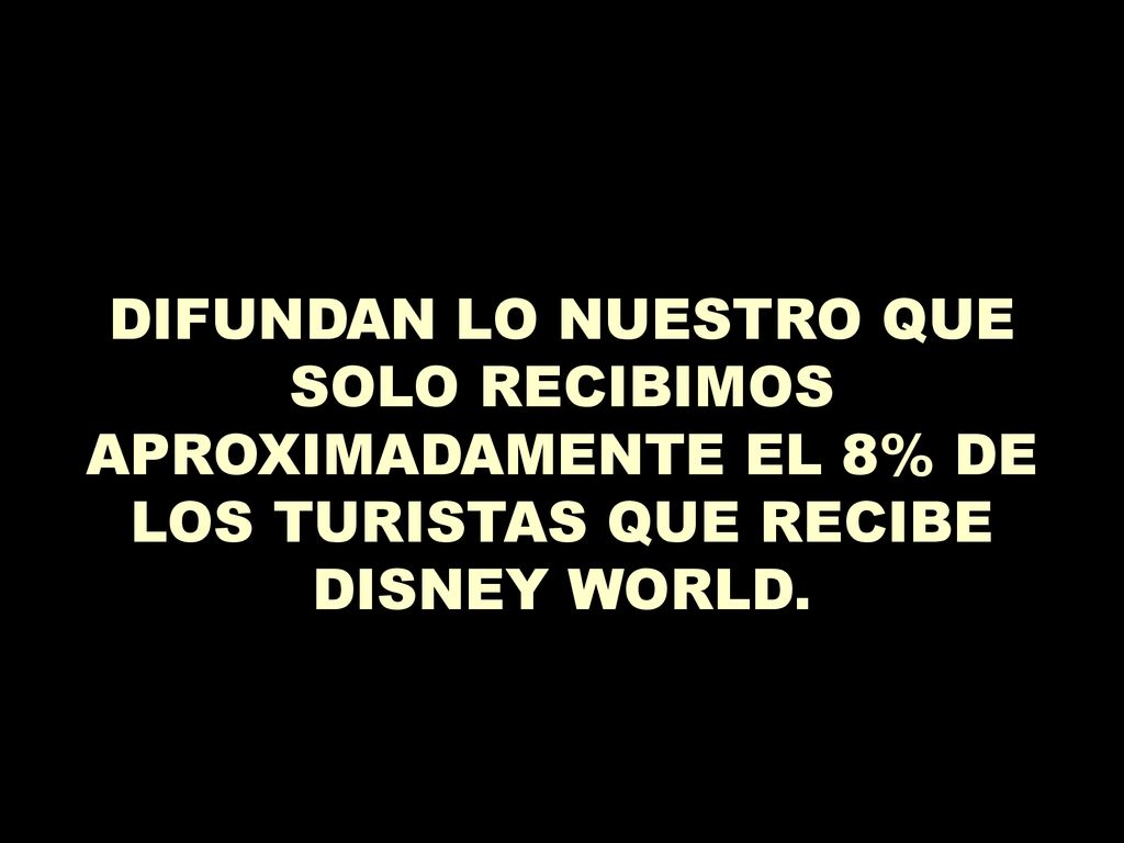 DIFUNDAN LO NUESTRO QUE SOLO RECIBIMOS APROXIMADAMENTE EL 8% DE LOS TURISTAS QUE RECIBE DISNEY WORLD.