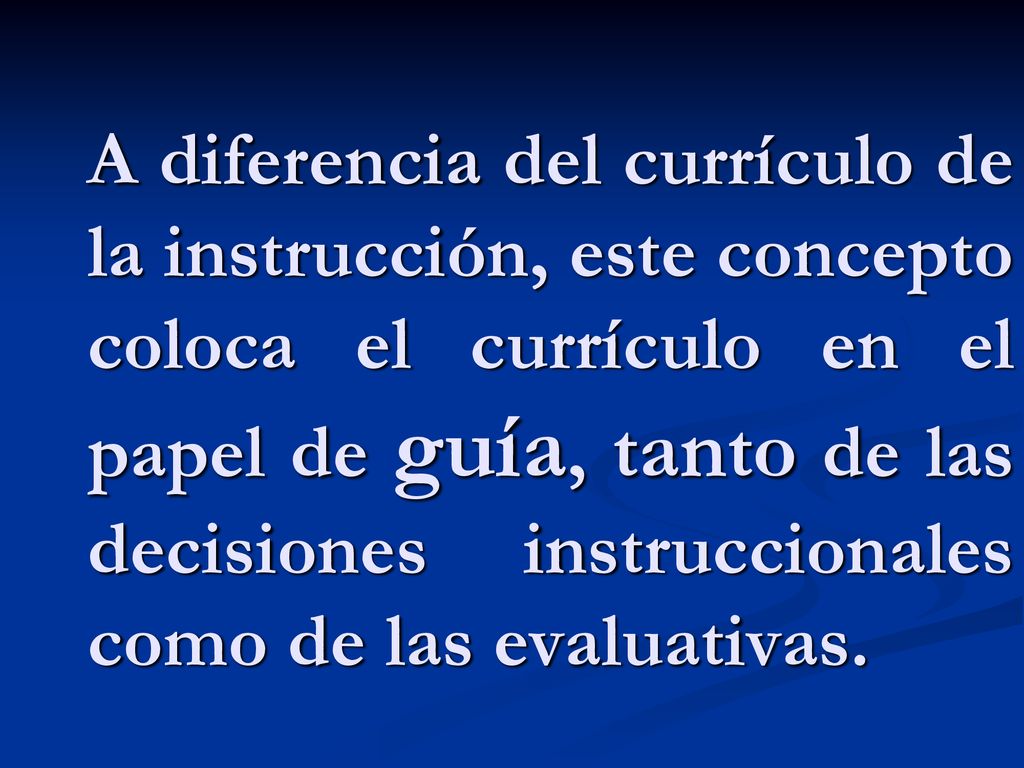A diferencia del currículo de la instrucción, este concepto coloca el currículo en el papel de guía, tanto de las decisiones instruccionales como de las evaluativas.