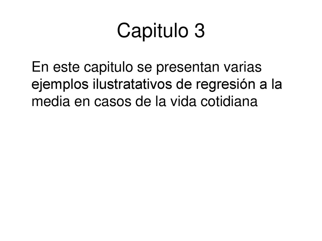 Capitulo 3 En este capitulo se presentan varias ejemplos ilustratativos de regresión a la media en casos de la vida cotidiana.