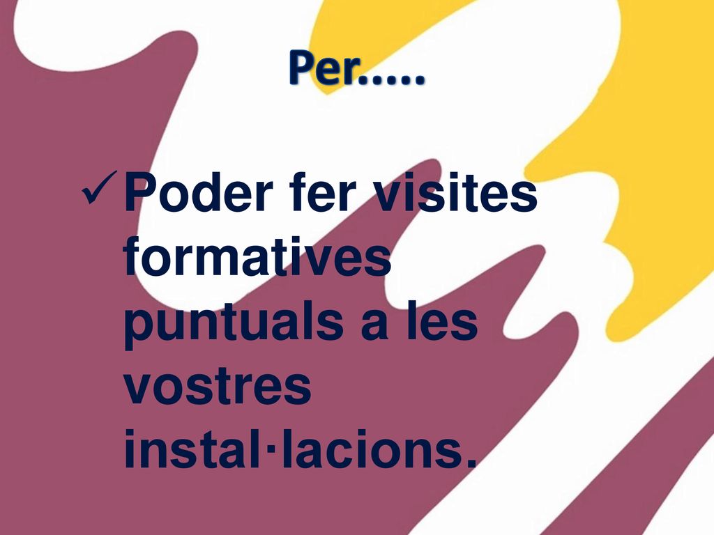 Per..... Poder fer visites formatives puntuals a les vostres instal·lacions.