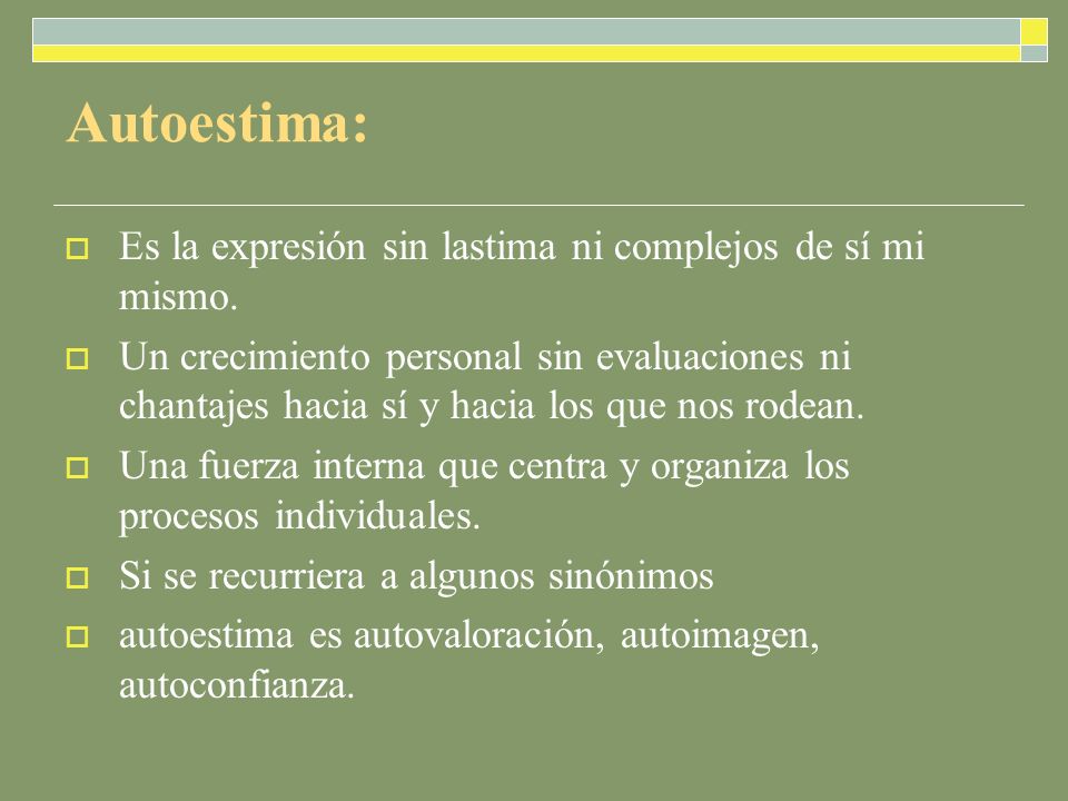 Autoestima: Es la expresión sin lastima ni complejos de sí mi mismo.
