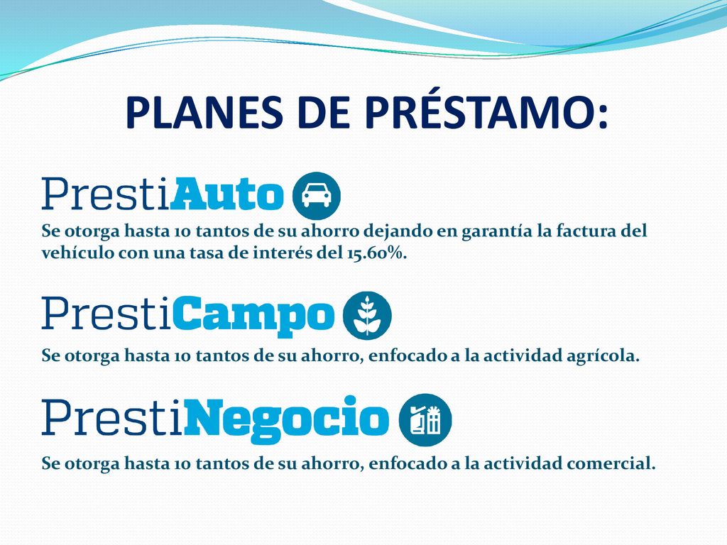 PLANES DE PRÉSTAMO: Se otorga hasta 10 tantos de su ahorro dejando en garantía la factura del vehículo con una tasa de interés del 15.60%.