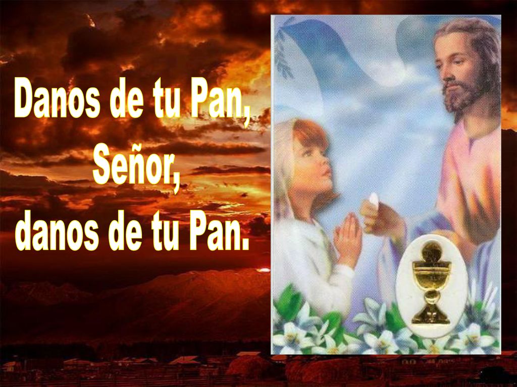 Danos de tu Pan, Señor, danos de tu Pan.