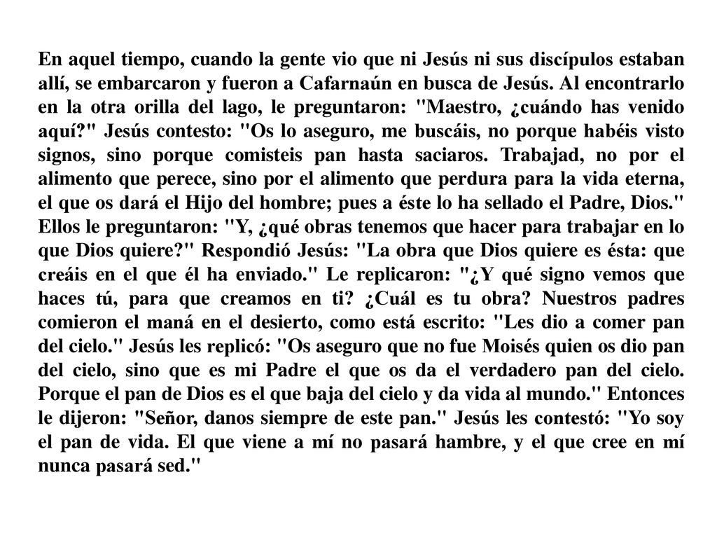 En aquel tiempo, cuando la gente vio que ni Jesús ni sus discípulos estaban allí, se embarcaron y fueron a Cafarnaún en busca de Jesús.