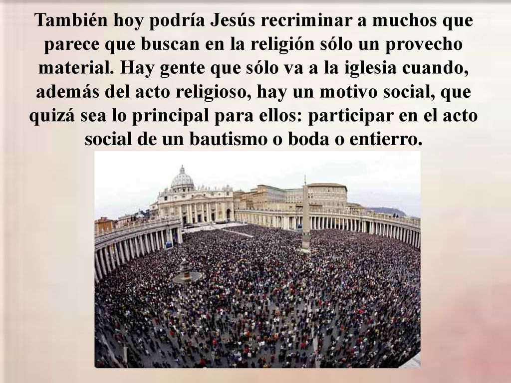 También hoy podría Jesús recriminar a muchos que parece que buscan en la religión sólo un provecho material.