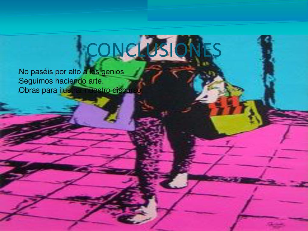 CONCLUSIONES No paséis por alto a los genios. Seguimos haciendo arte.