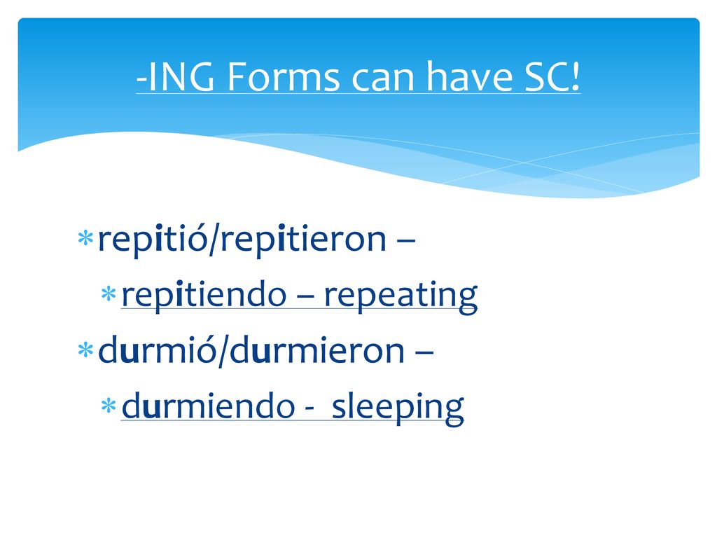 -ING Forms can have SC! repitió/repitieron – durmió/durmieron –