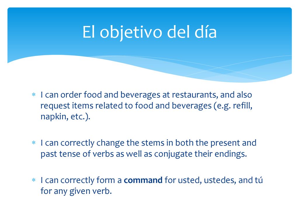 El objetivo del día I can order food and beverages at restaurants, and also request items related to food and beverages (e.g. refill, napkin, etc.).