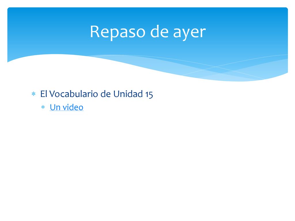 Repaso de ayer El Vocabulario de Unidad 15 Un video
