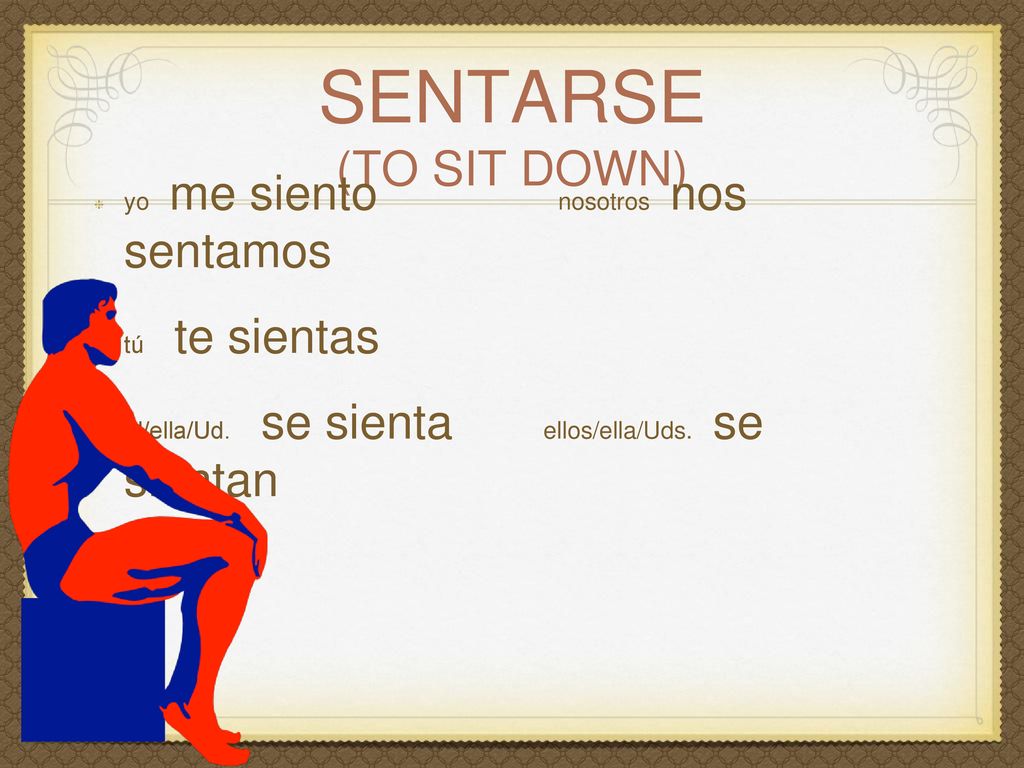 sentarse (To sit down) yo me siento nosotros nos sentamos