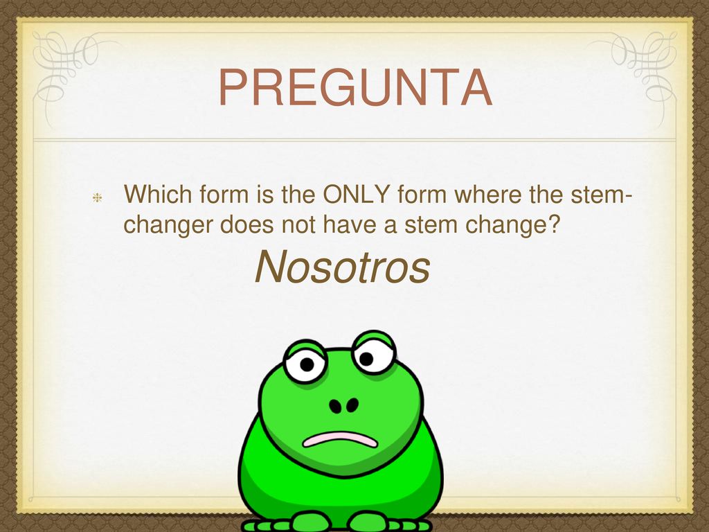 pregunta Which form is the ONLY form where the stem- changer does not have a stem change Nosotros