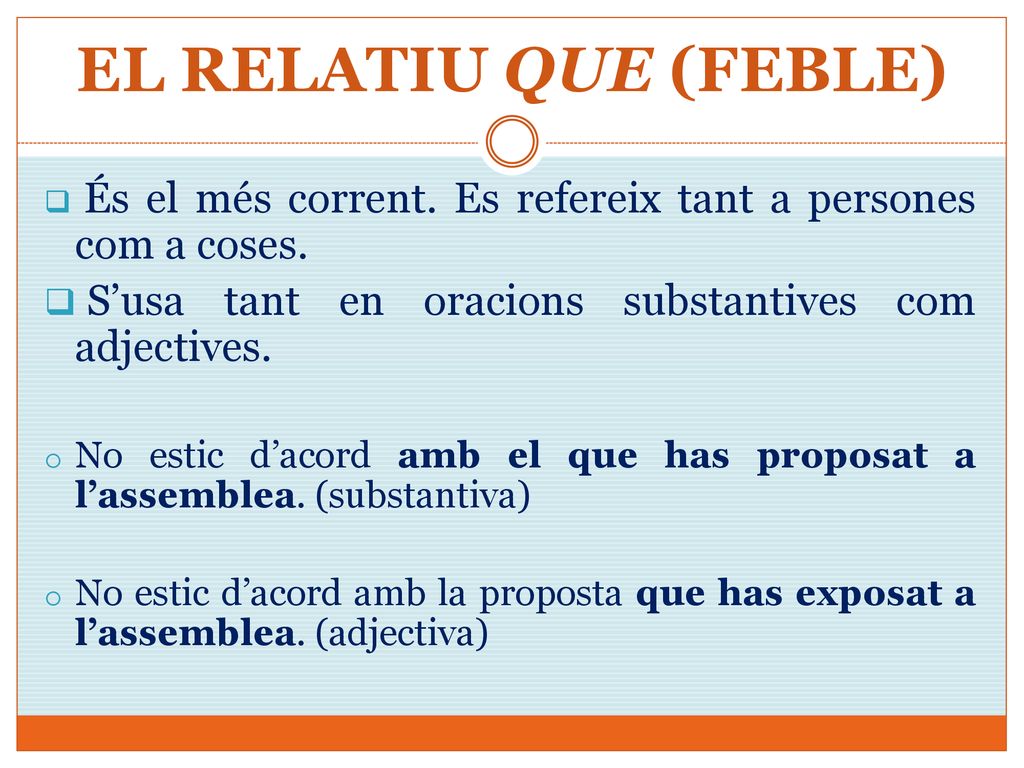 EL RELATIU QUE (FEBLE) És el més corrent. Es refereix tant a persones com a coses. S’usa tant en oracions substantives com adjectives.