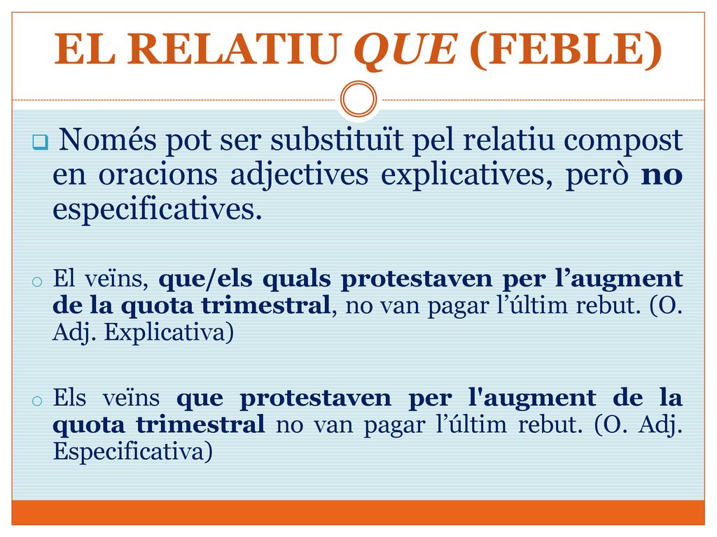 EL RELATIU QUE (FEBLE) Només pot ser substituït pel relatiu compost en oracions adjectives explicatives, però no especificatives.