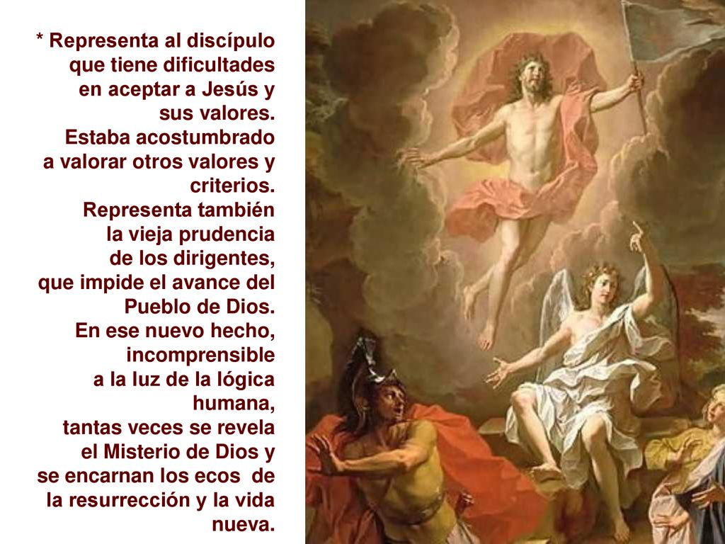* Representa al discípulo que tiene dificultades en aceptar a Jesús y sus valores. Estaba acostumbrado a valorar otros valores y criterios.