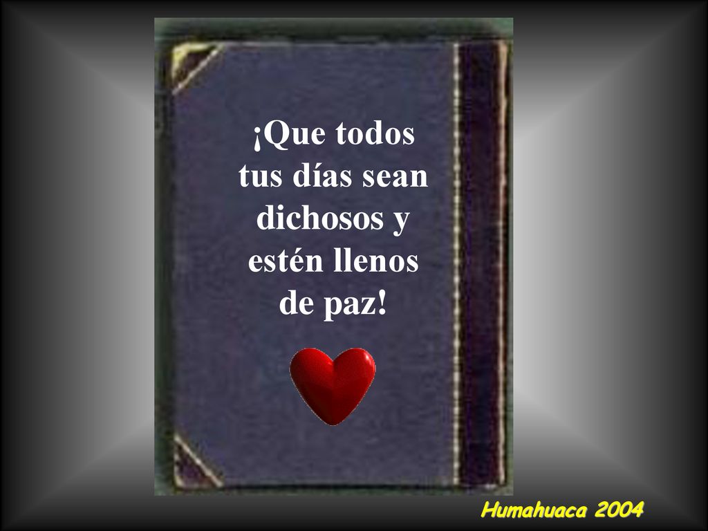 ¡Que todos tus días sean dichosos y estén llenos de paz!