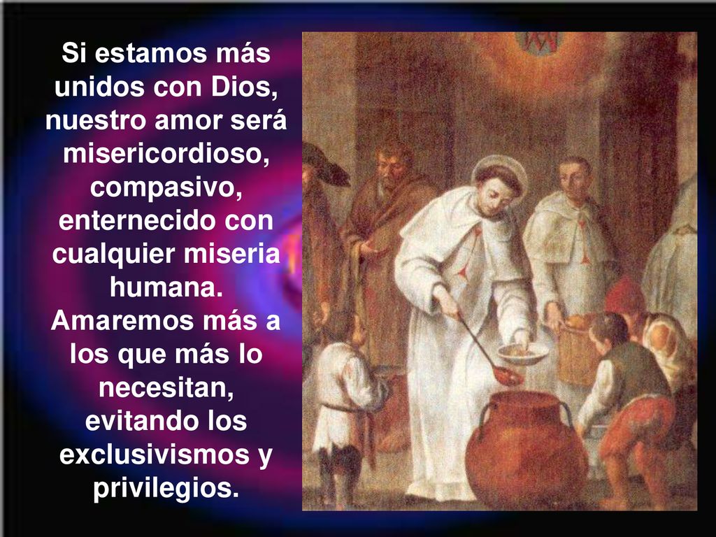 Si estamos más unidos con Dios, nuestro amor será misericordioso, compasivo, enternecido con cualquier miseria humana.