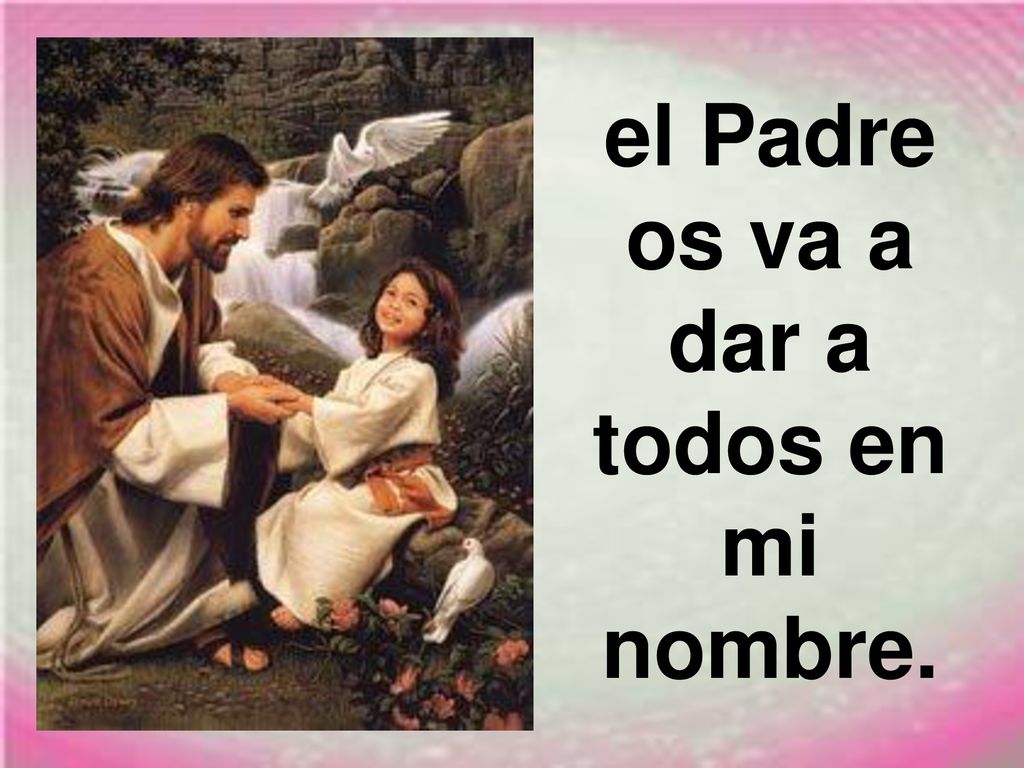 el Padre os va a dar a todos en mi nombre.