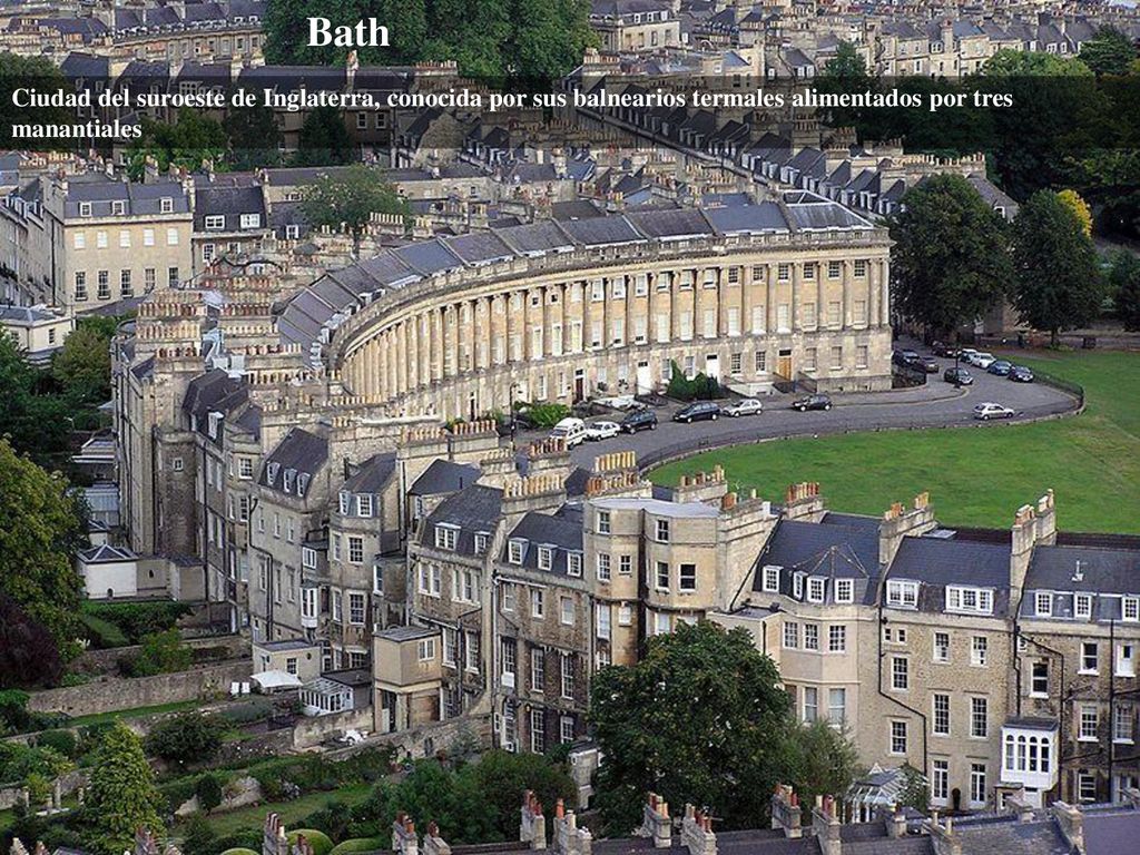 Bath Ciudad del suroeste de Inglaterra, conocida por sus balnearios termales alimentados por tres manantiales.