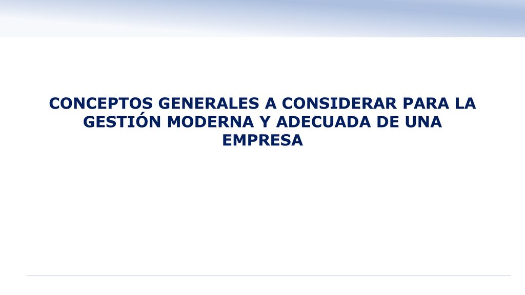 CONCEPTOS GENERALES A CONSIDERAR PARA LA GESTIÓN MODERNA Y ADECUADA DE UNA EMPRESA