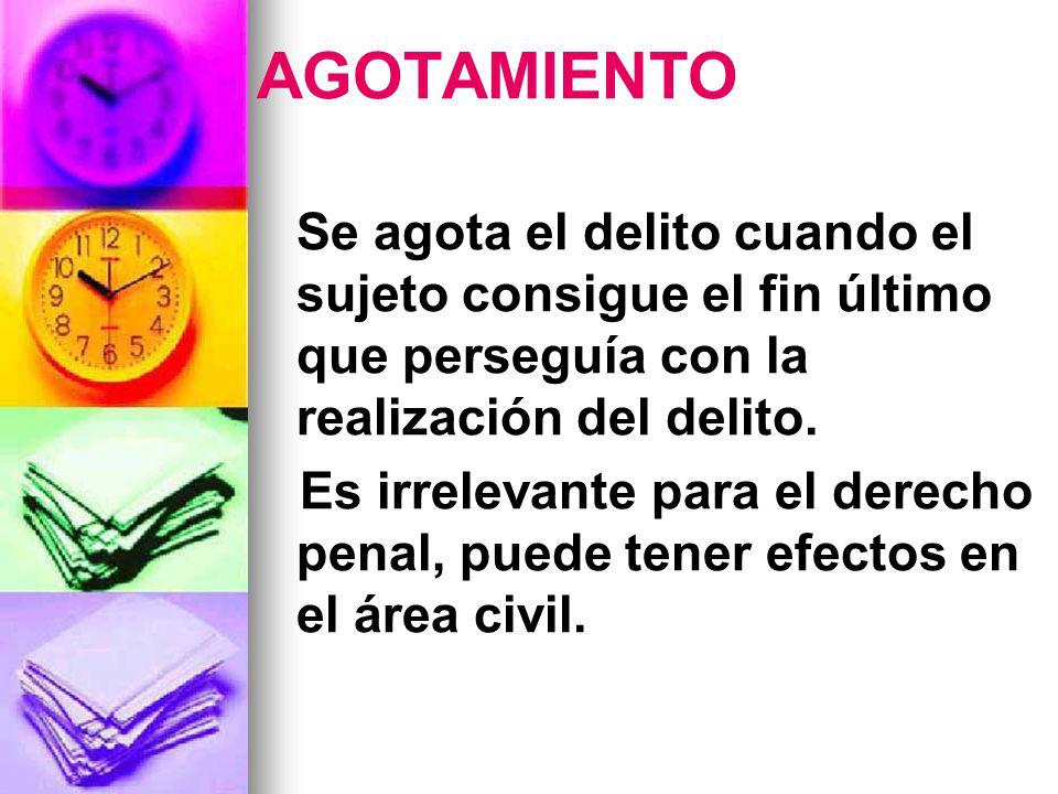 AGOTAMIENTO Se agota el delito cuando el sujeto consigue el fin último que perseguía con la realización del delito.