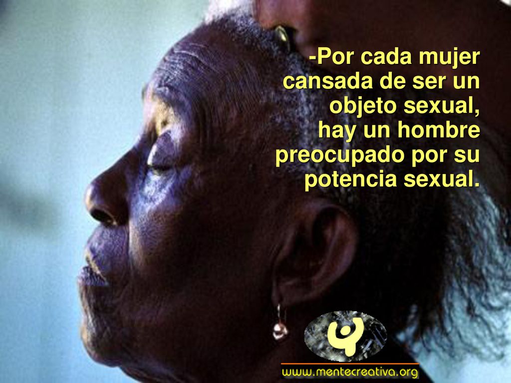 -Por cada mujer cansada de ser un objeto sexual, hay un hombre preocupado por su potencia sexual.