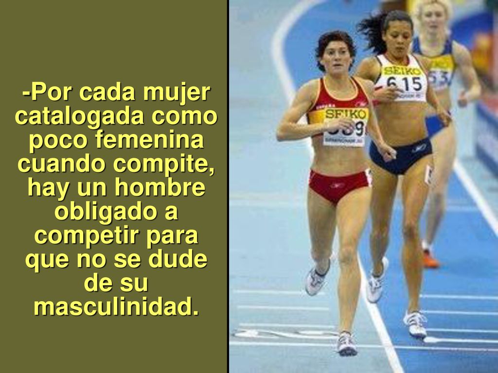 -Por cada mujer catalogada como poco femenina cuando compite, hay un hombre obligado a competir para que no se dude de su masculinidad.
