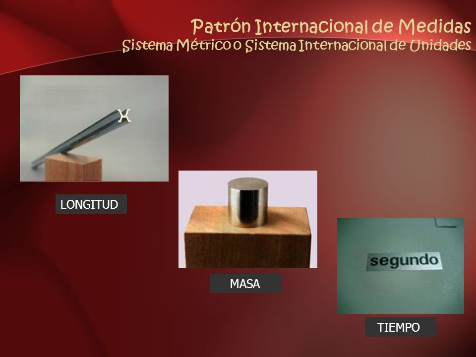 Patrón Internacional de Medidas Sistema Métrico o Sistema Internacional de Unidades