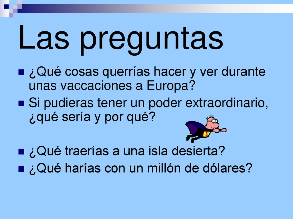 Las preguntas ¿Qué cosas querrías hacer y ver durante unas vaccaciones a Europa Si pudieras tener un poder extraordinario, ¿qué sería y por qué