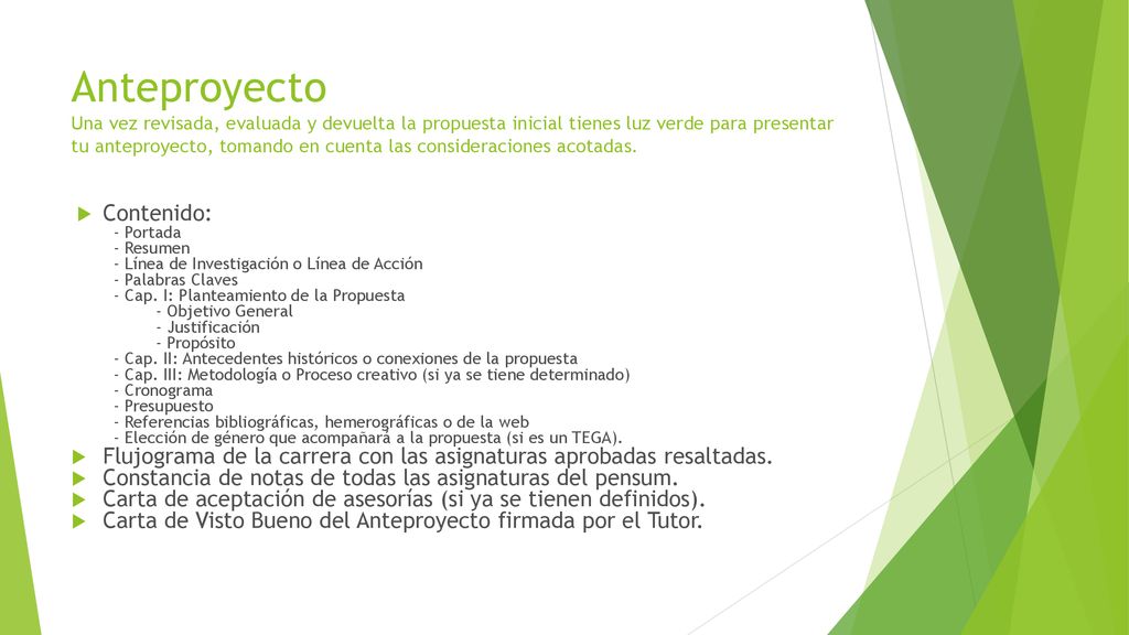 Anteproyecto Una vez revisada, evaluada y devuelta la propuesta inicial tienes luz verde para presentar tu anteproyecto, tomando en cuenta las consideraciones acotadas.