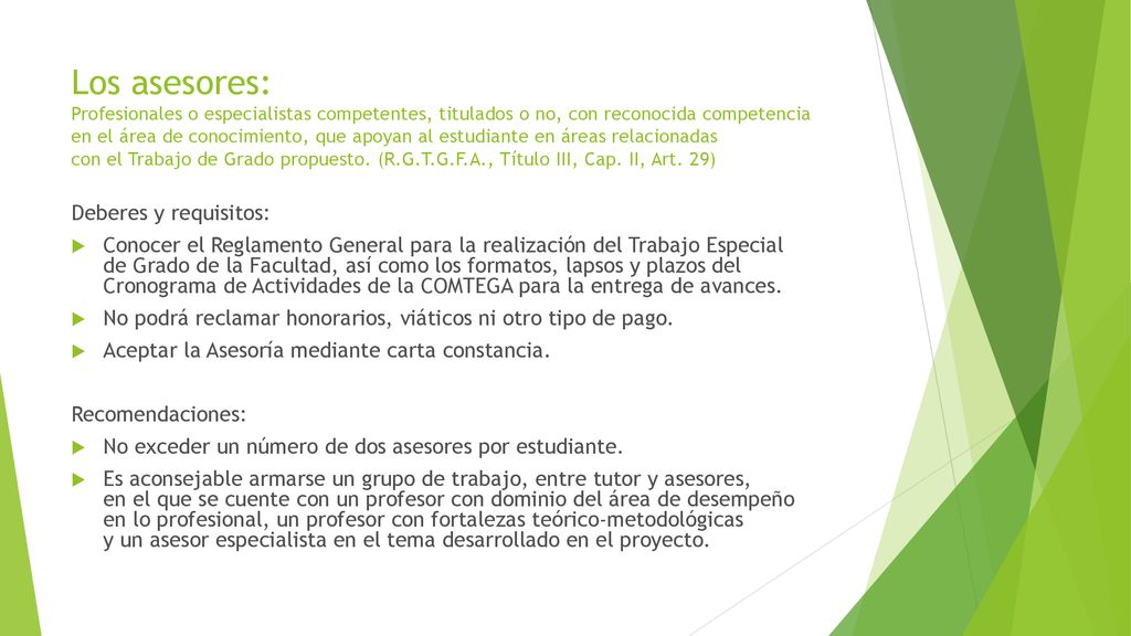 Los asesores: Profesionales o especialistas competentes, titulados o no, con reconocida competencia en el área de conocimiento, que apoyan al estudiante en áreas relacionadas con el Trabajo de Grado propuesto. (R.G.T.G.F.A., Título III, Cap. II, Art. 29)