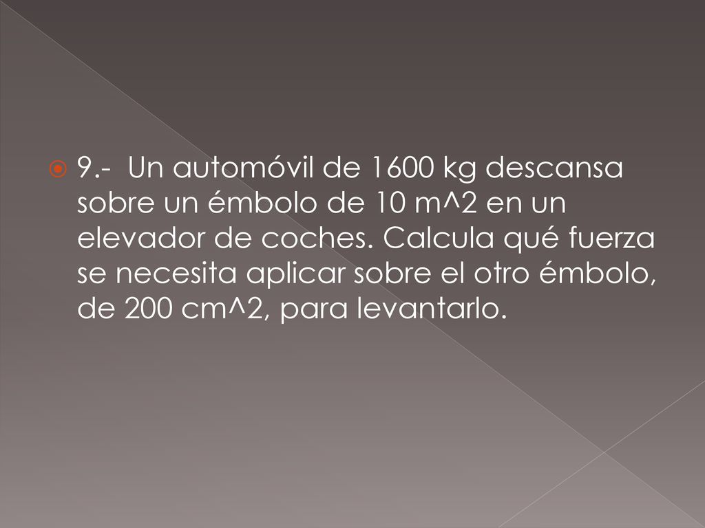 9.- Un automóvil de 1600 kg descansa sobre un émbolo de 10 m^2 en un elevador de coches.