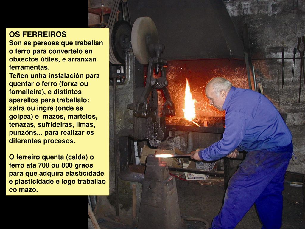 OS FERREIROS Son as persoas que traballan o ferro para convertelo en obxectos útiles, e arranxan ferramentas.