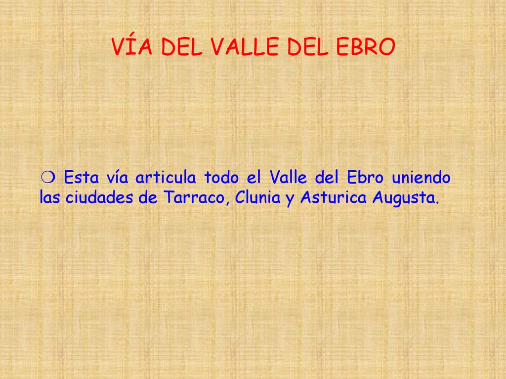 VÍA DEL VALLE DEL EBRO ❍ Esta vía articula todo el Valle del Ebro uniendo las ciudades de Tarraco, Clunia y Asturica Augusta.