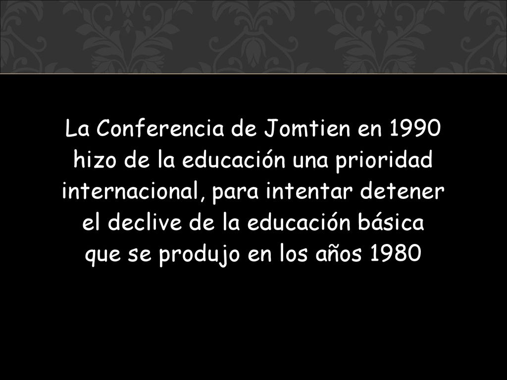 La Conferencia de Jomtien en 1990 hizo de la educación una prioridad internacional, para intentar detener el declive de la educación básica que se produjo en los años 1980