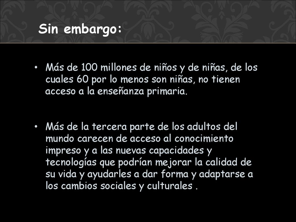 Sin embargo: Más de 100 millones de niños y de niñas, de los cuales 60 por lo menos son niñas, no tienen acceso a la enseñanza primaria.
