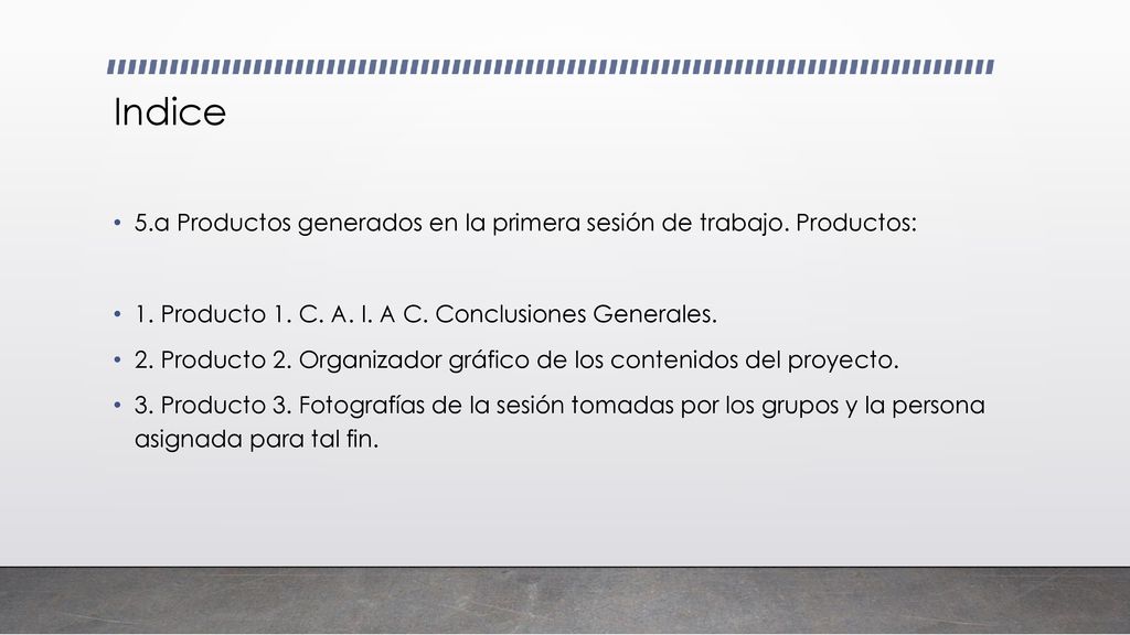 Indice 5.a Productos generados en la primera sesión de trabajo. Productos: 1. Producto 1. C. A. I. A C. Conclusiones Generales.