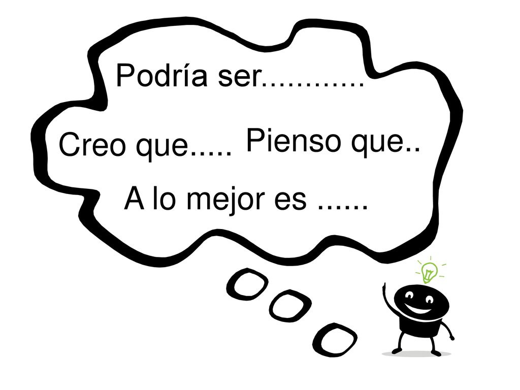 Podría ser Pienso que.. Creo que..... A lo mejor es