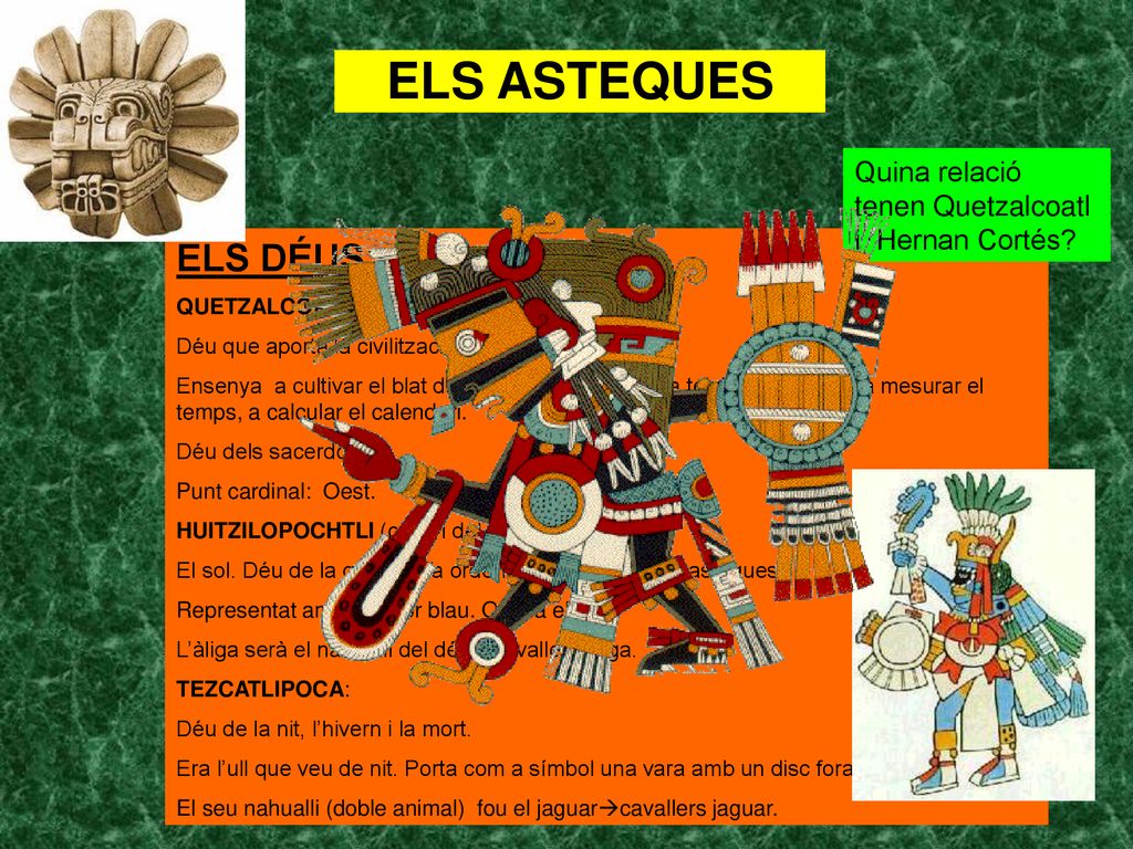 ELS ASTEQUES Quina relació tenen Quetzalcoatl i Hernan Cortés ELS DÉUS: QUETZALCOATL (serp emplomallada):