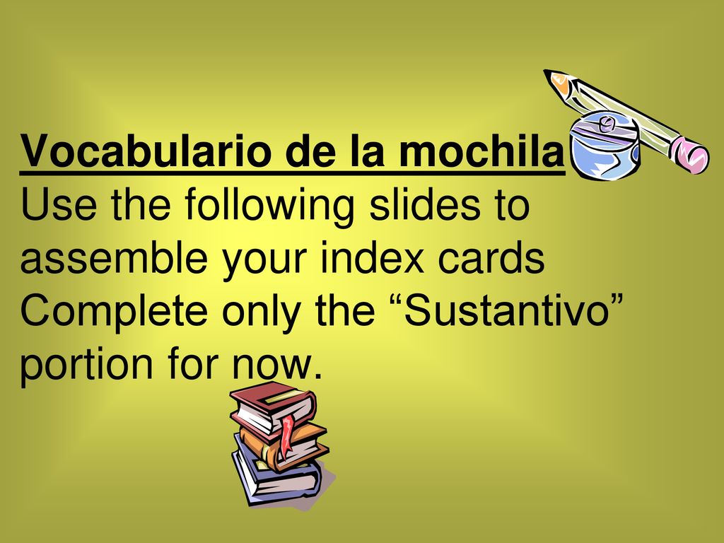 Vocabulario de la mochila Use the following slides to assemble your index cards Complete only the Sustantivo portion for now.