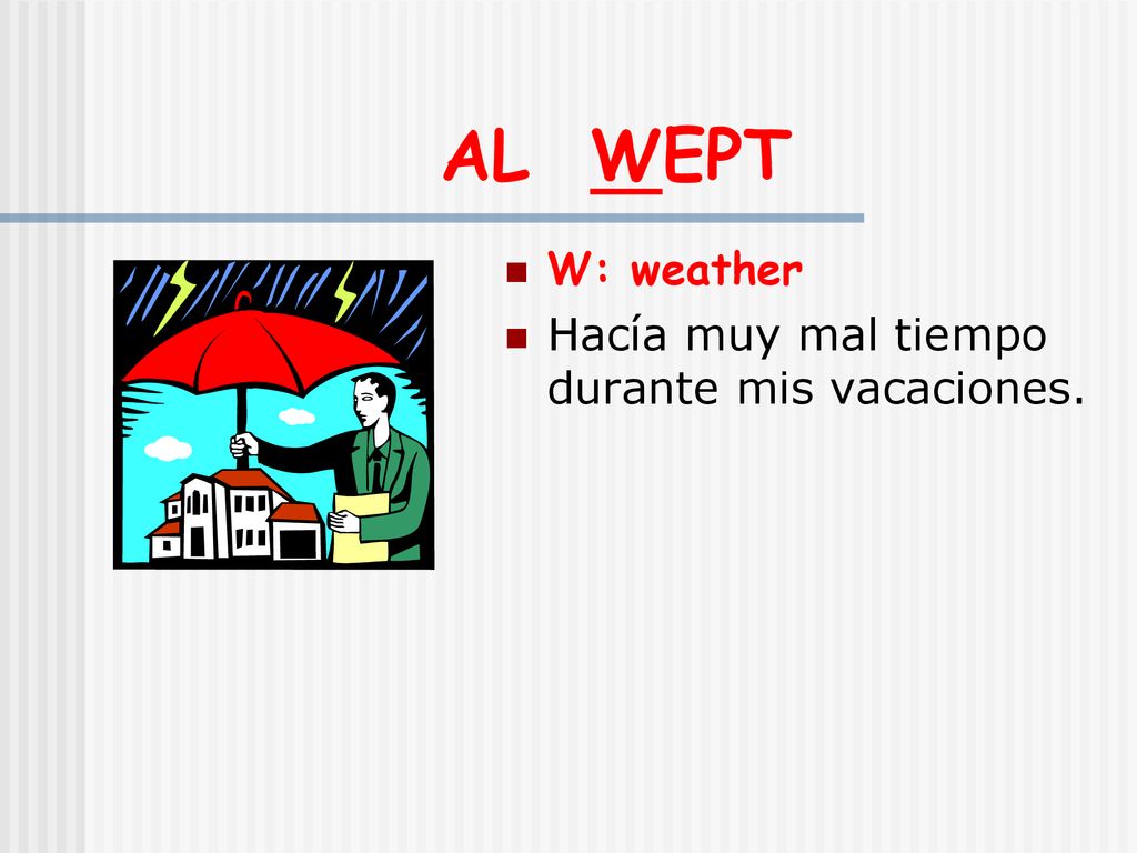 AL WEPT W: weather Hacía muy mal tiempo durante mis vacaciones.