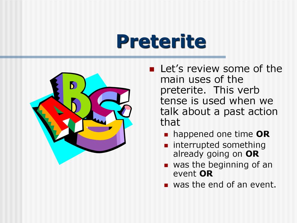 Preterite Let’s review some of the main uses of the preterite. This verb tense is used when we talk about a past action that.